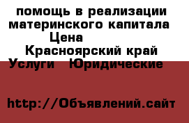 помощь в реализации материнского капитала › Цена ­ 30 000 - Красноярский край Услуги » Юридические   